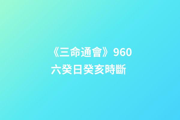 《三命通會》9.60 六癸日癸亥時斷